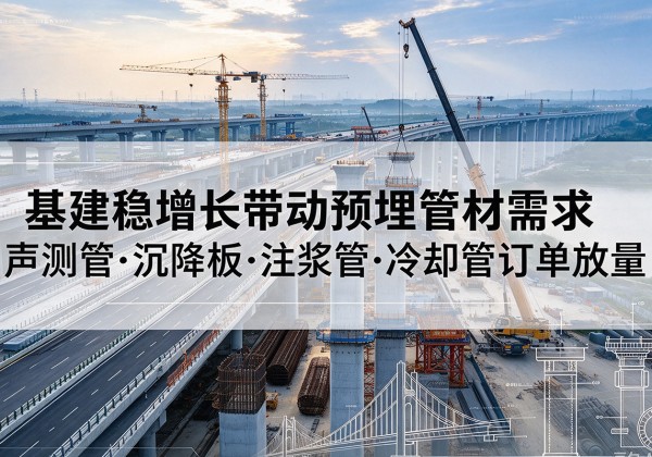 平原基建稳增长带动预埋监测管材需求，声测管、沉降板、注浆管订单持续放量